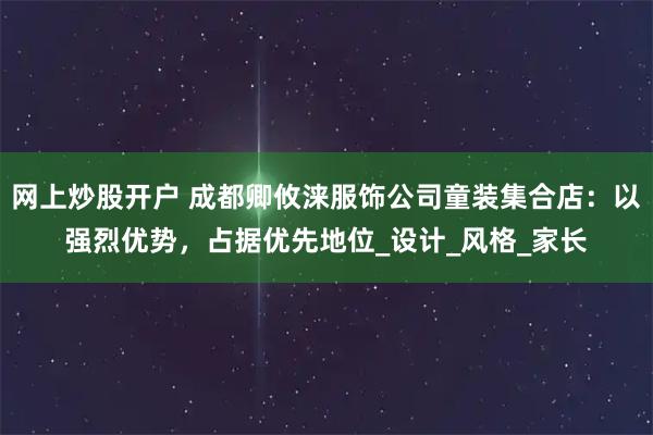 网上炒股开户 成都卿攸涞服饰公司童装集合店：以强烈优势，占据优先地位_设计_风格_家长