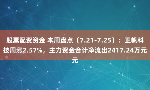 股票配资资金 本周盘点（7.21-7.25）：正帆科技周涨2.57%，主力资金合计净流出2417.24万元