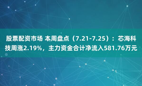 股票配资市场 本周盘点（7.21-7.25）：芯海科技周涨2.19%，主力资金合计净流入581.76万元