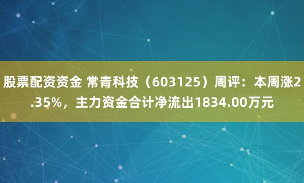 股票配资资金 常青科技（603125）周评：本周涨2.35%，主力资金合计净流出1834.00万元