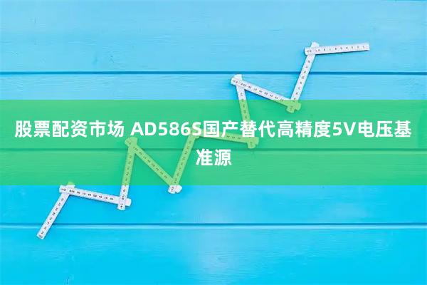 股票配资市场 AD586S国产替代高精度5V电压基准源