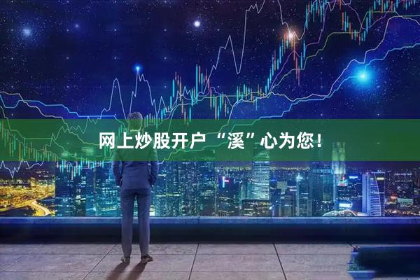 网上炒股开户 “溪”心为您！