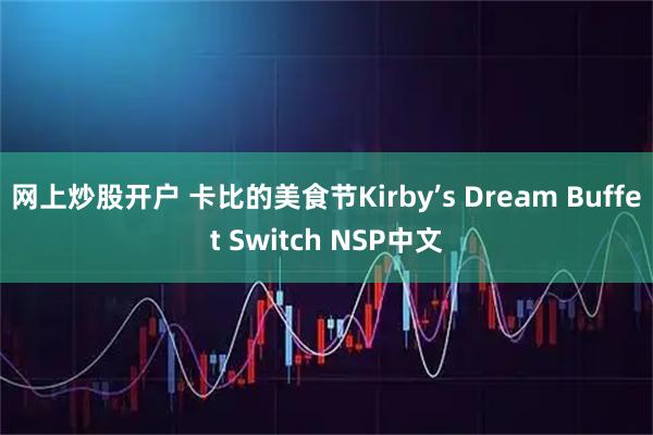 网上炒股开户 卡比的美食节Kirby’s Dream Buffet Switch NSP中文