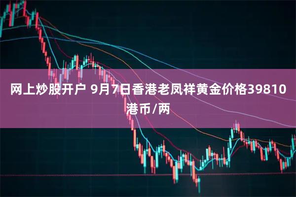 网上炒股开户 9月7日香港老凤祥黄金价格39810港币/两