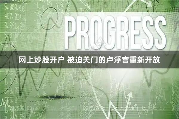 网上炒股开户 被迫关门的卢浮宫重新开放